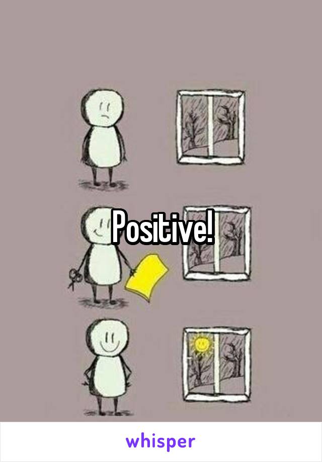 Positive!