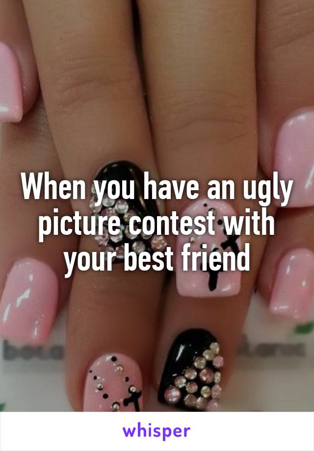 When you have an ugly picture contest with your best friend