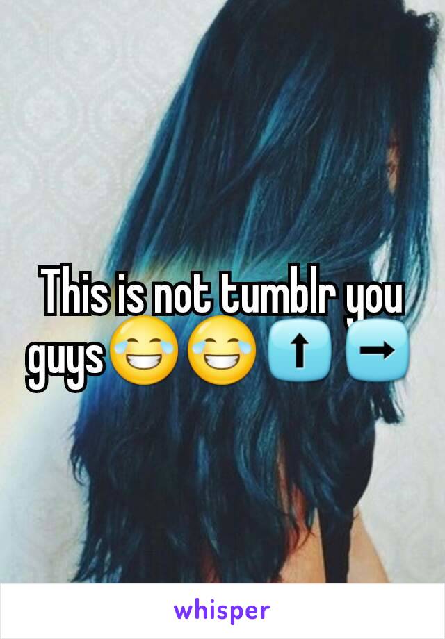 This is not tumblr you guys😂😂⬆➡