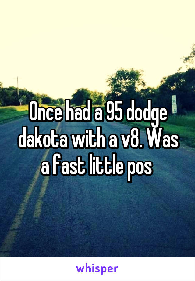 Once had a 95 dodge dakota with a v8. Was a fast little pos 