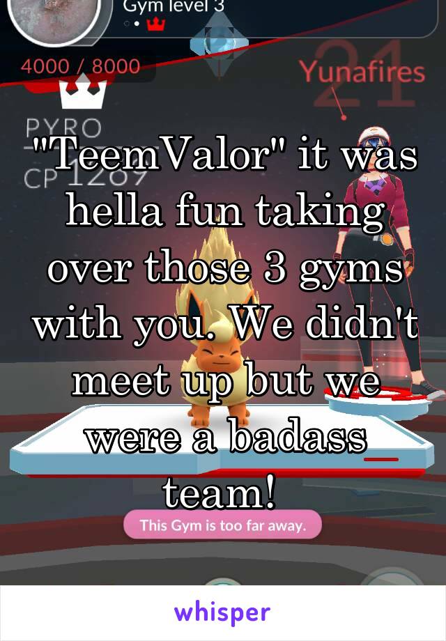 "TeemValor" it was hella fun taking over those 3 gyms with you. We didn't meet up but we were a badass team! 