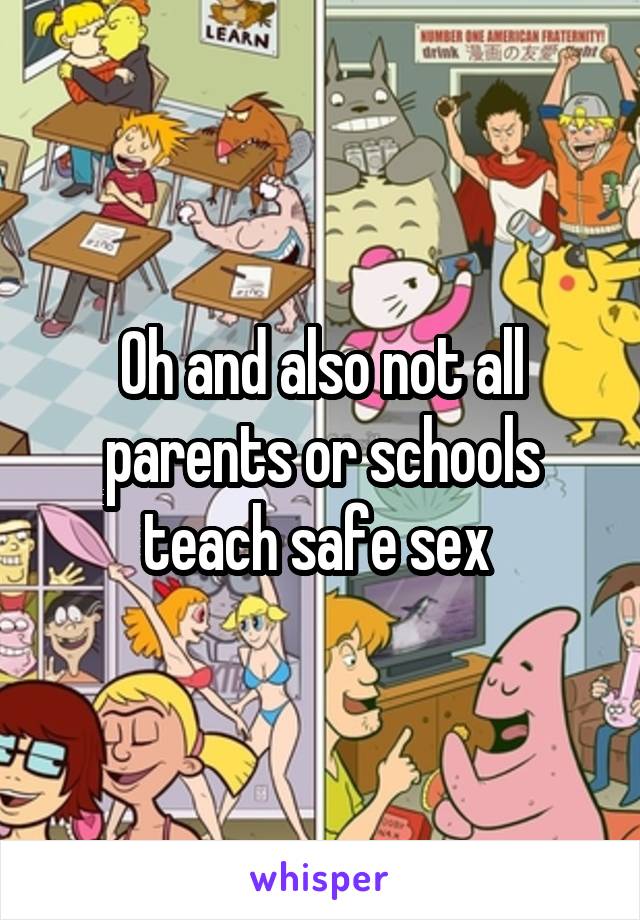 Oh and also not all parents or schools teach safe sex 