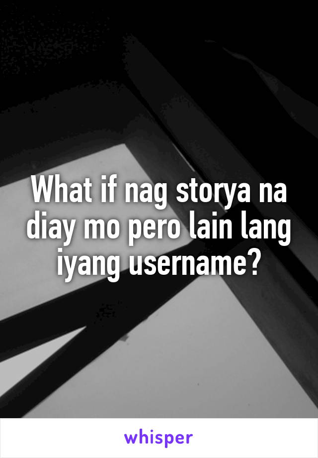 What if nag storya na diay mo pero lain lang iyang username?