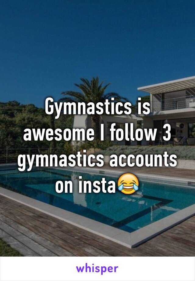 Gymnastics is awesome I follow 3 gymnastics accounts on insta😂