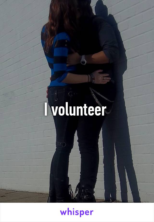 I volunteer 