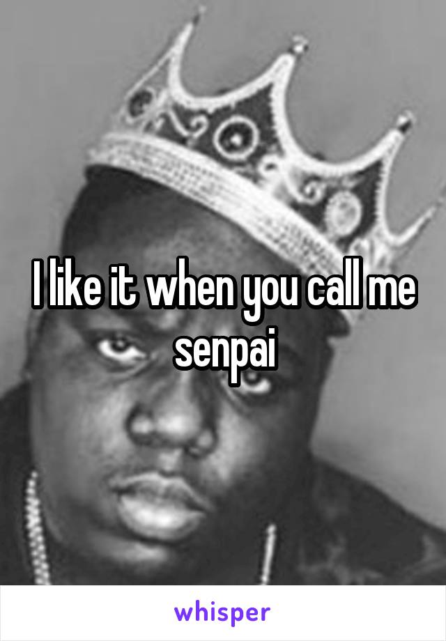 I like it when you call me senpai