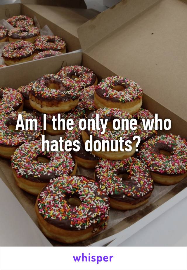 Am I the only one who hates donuts? 