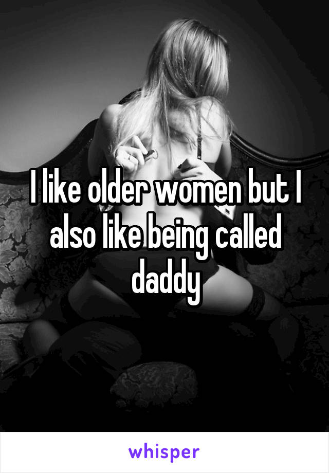 I like older women but I also like being called daddy