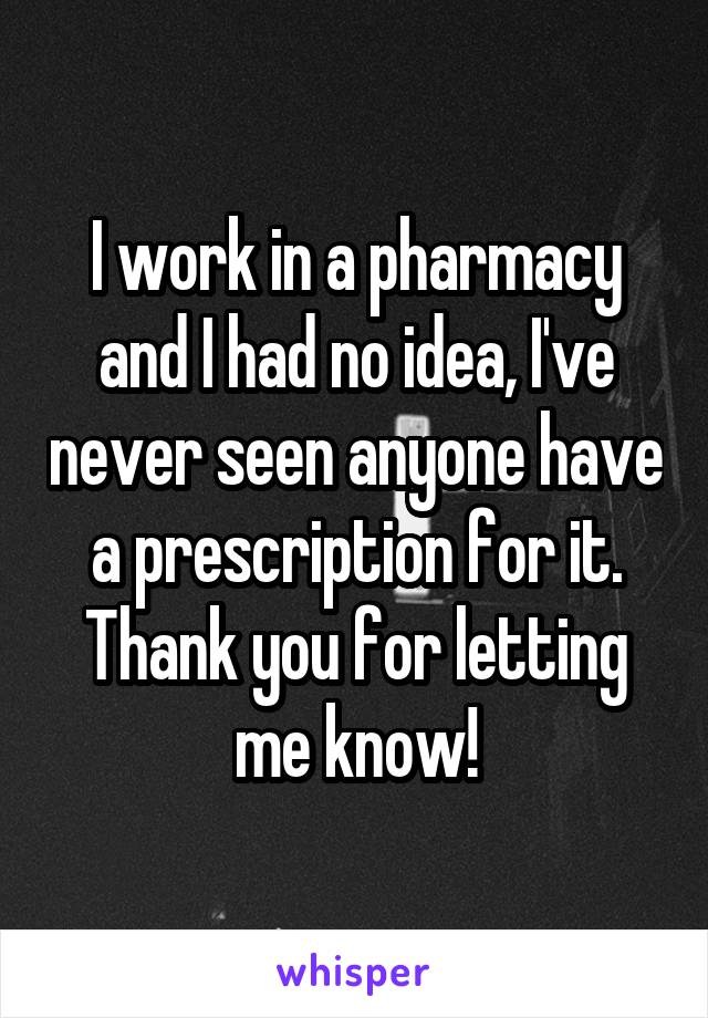 I work in a pharmacy and I had no idea, I've never seen anyone have a prescription for it. Thank you for letting me know!