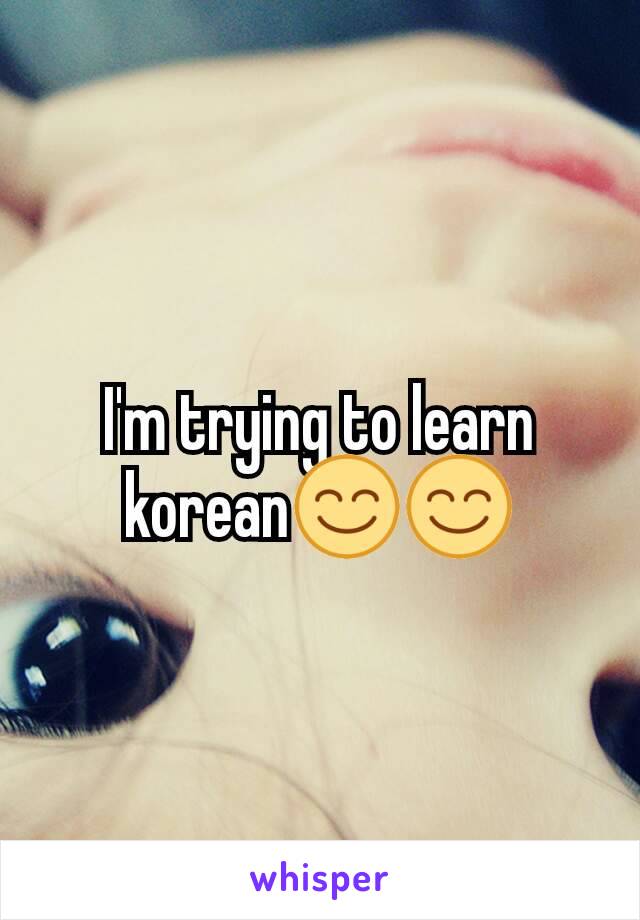 I'm trying to learn korean😊😊