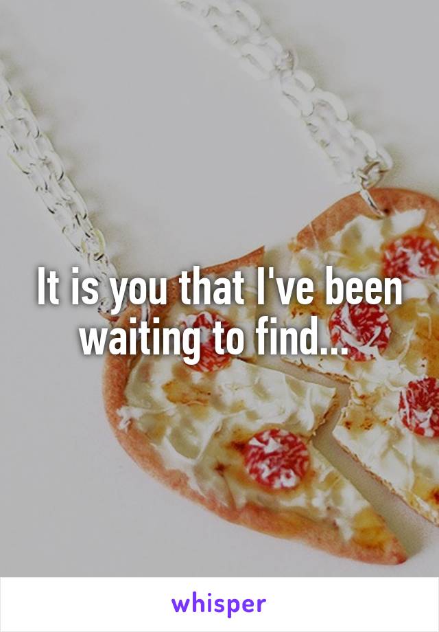 It is you that I've been waiting to find... 