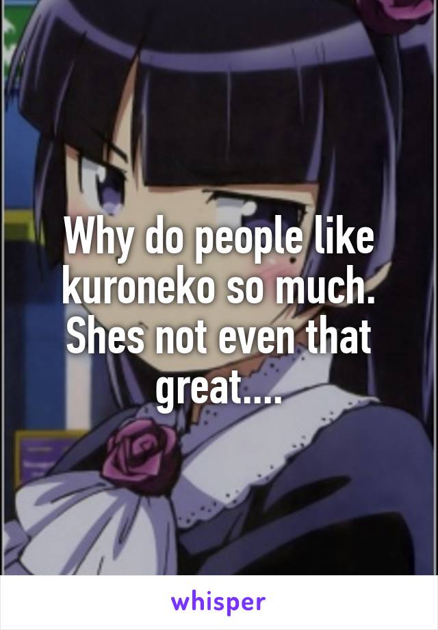 Why do people like kuroneko so much. Shes not even that great....