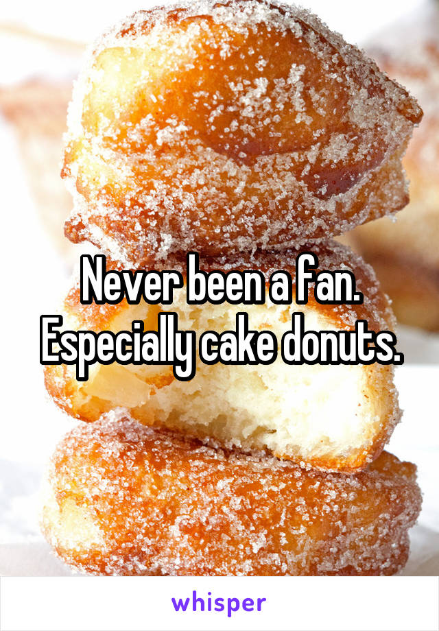 Never been a fan. Especially cake donuts.