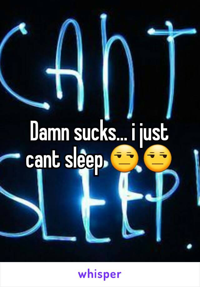 Damn sucks... i just cant sleep 😒😒