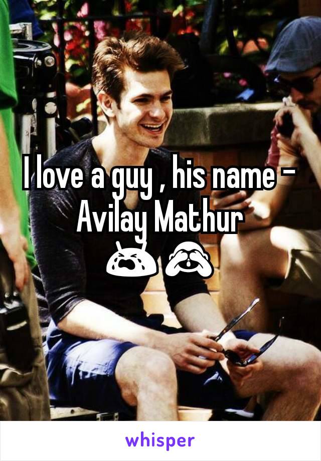 I love a guy , his name - Avilay Mathur 😭🙈