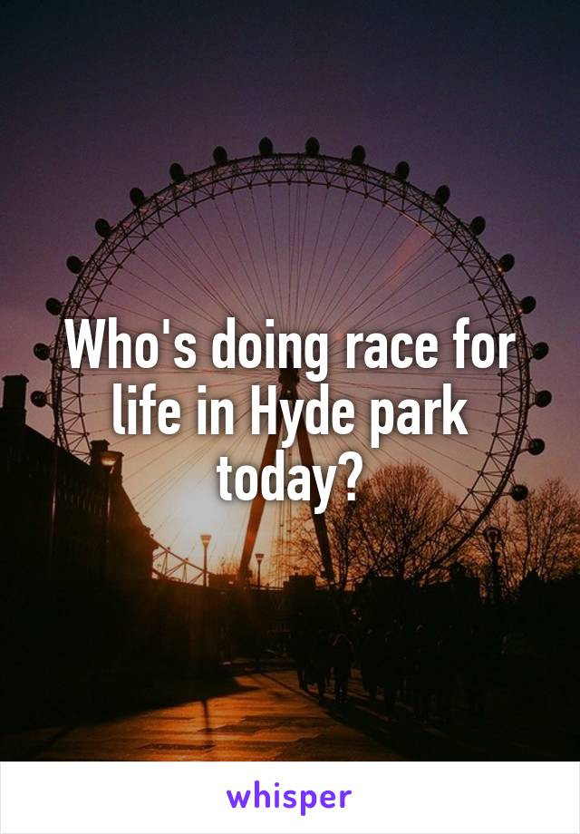 Who's doing race for life in Hyde park today?