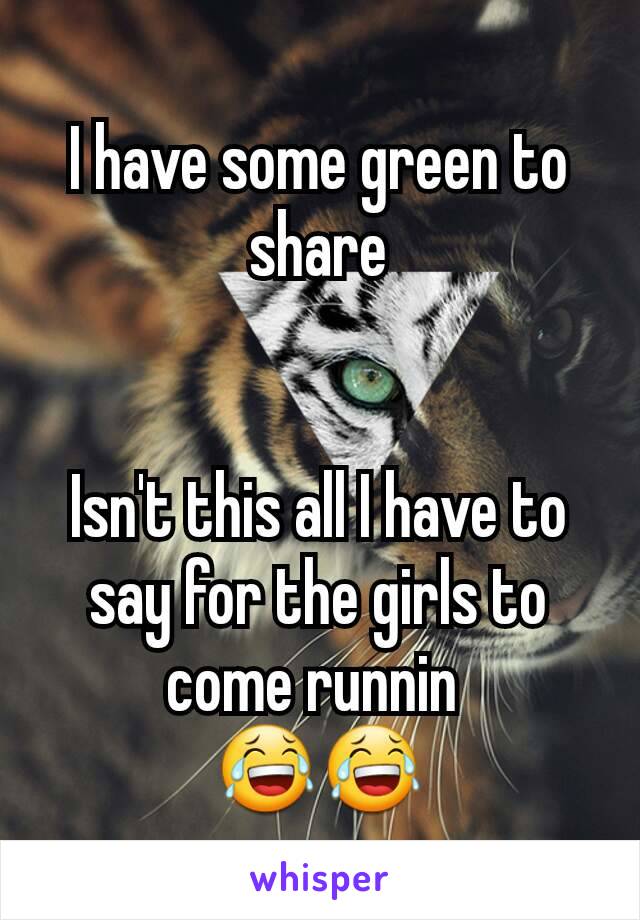 I have some green to share


Isn't this all I have to say for the girls to come runnin 
😂😂