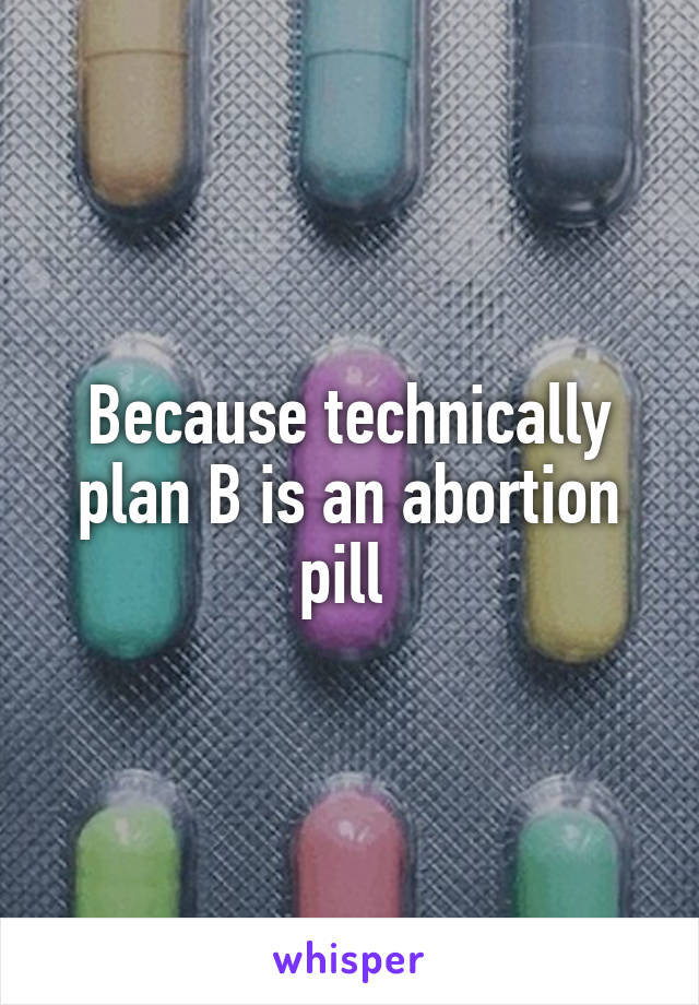 Because technically plan B is an abortion pill 