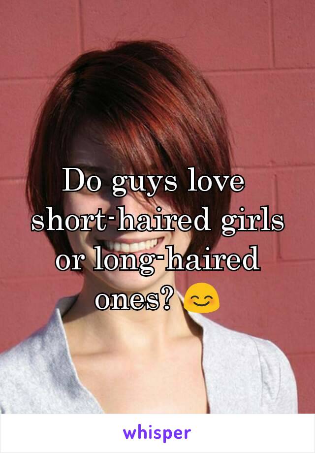 Do guys love 
short-haired girls or long-haired ones? 😊