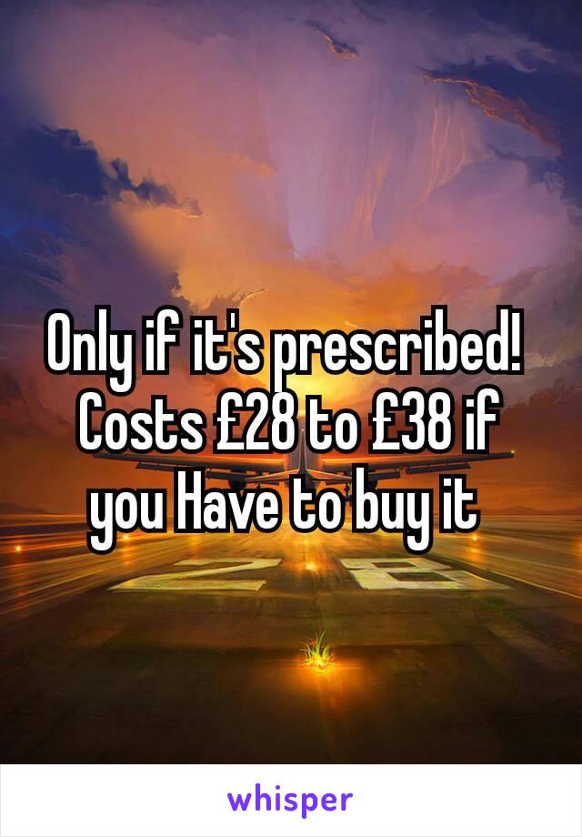 Only if it's prescribed! 
Costs £28 to £38 if you Have to buy it 