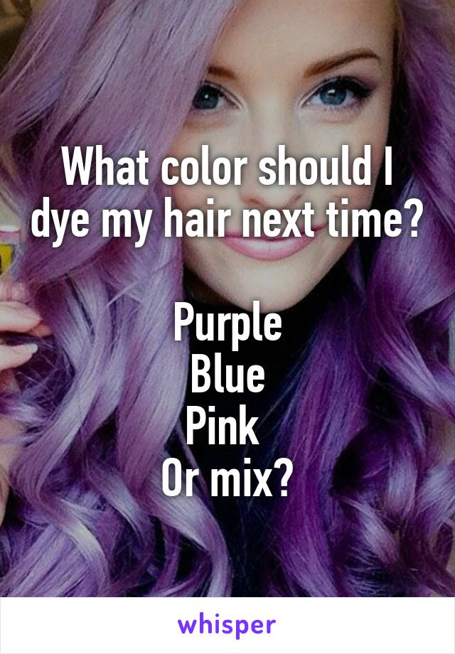 What color should I dye my hair next time?

Purple
Blue
Pink 
Or mix?