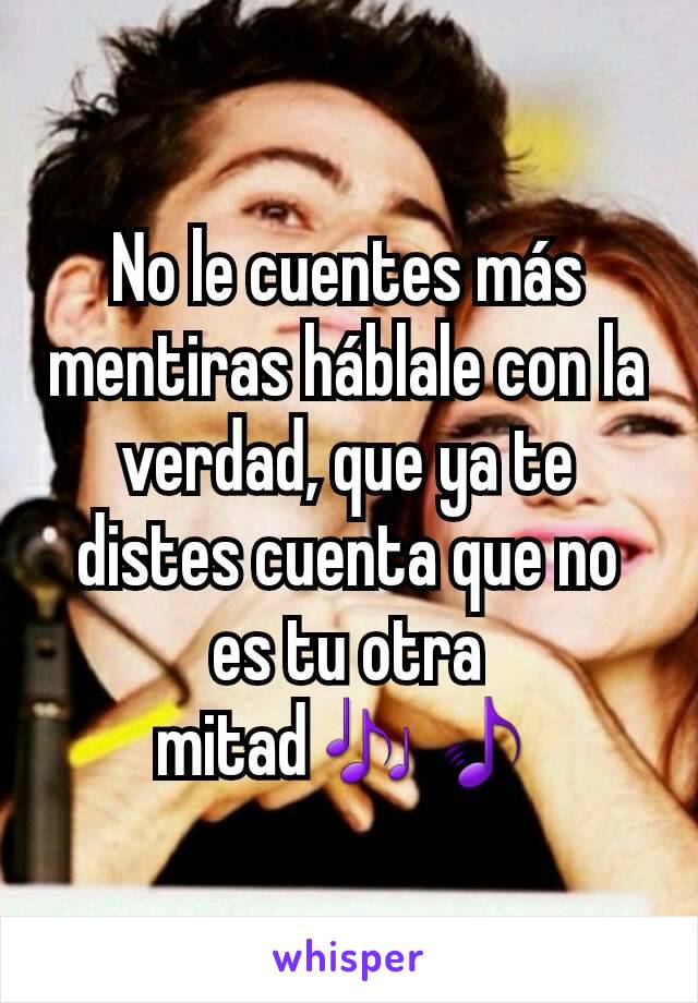 No le cuentes más mentiras háblale con la verdad, que ya te distes cuenta que no es tu otra mitad🎶🎵