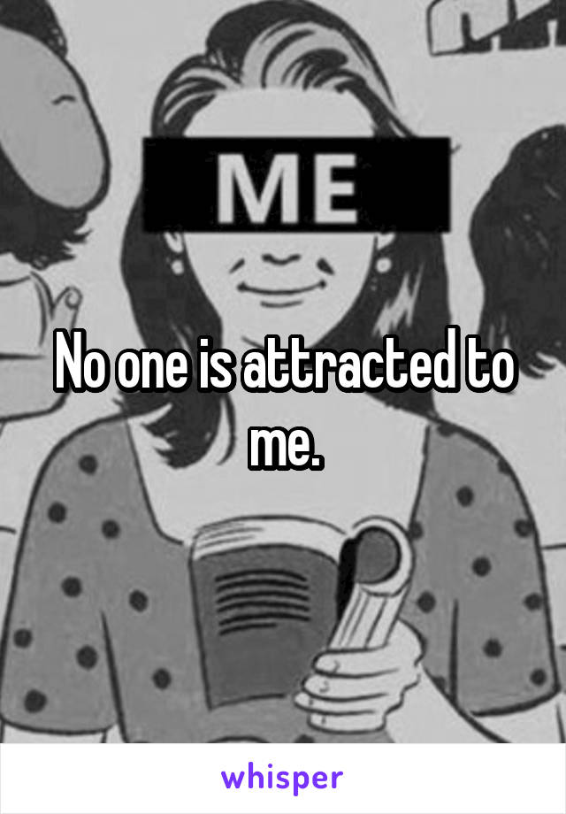 No one is attracted to me.