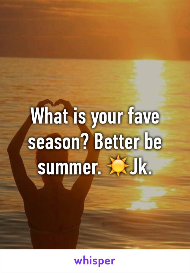 What is your fave season? Better be summer. ☀️Jk.