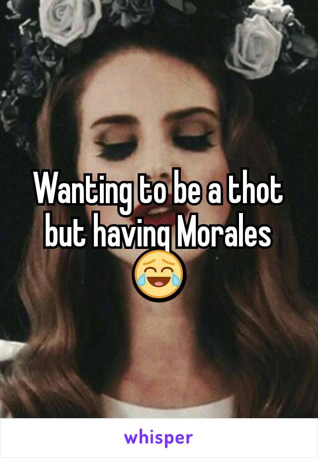 Wanting to be a thot but having Morales 😂