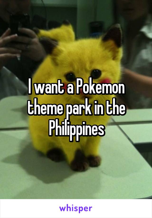 I want a Pokemon theme park in the Philippines