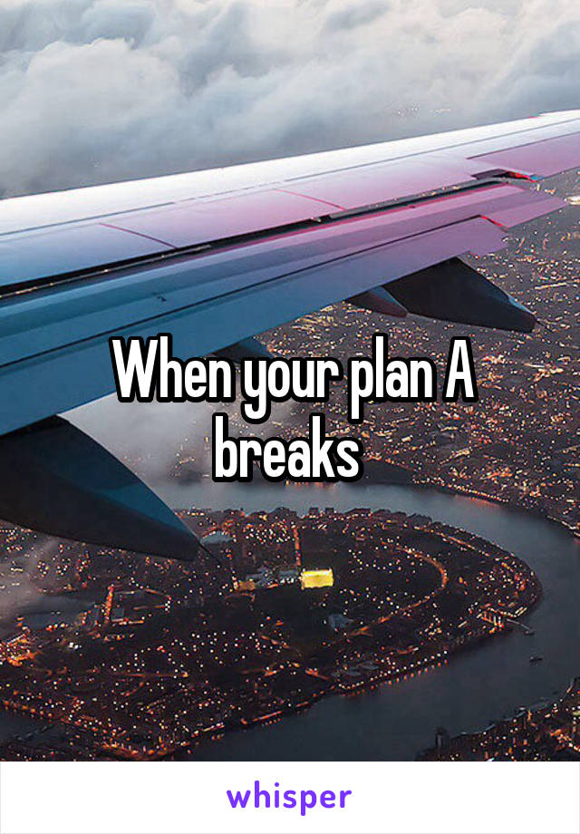 When your plan A breaks 