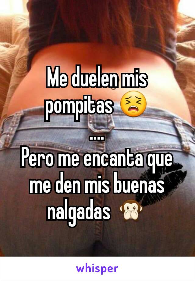 Me duelen mis pompitas 😣
....
Pero me encanta que me den mis buenas nalgadas 🙊