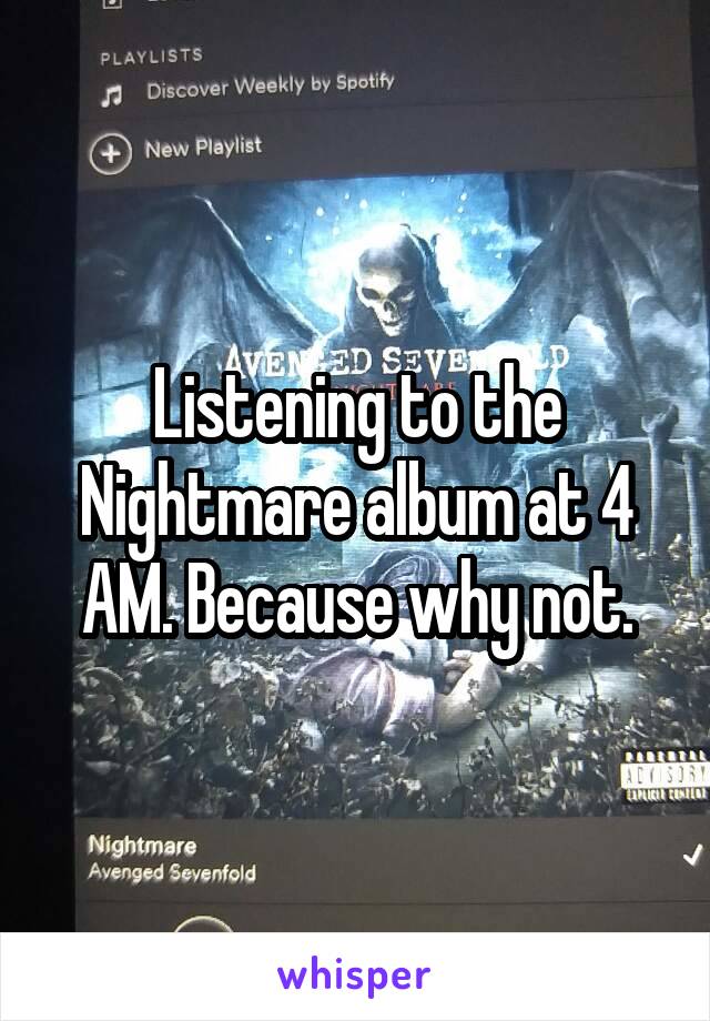 Listening to the Nightmare album at 4 AM. Because why not.