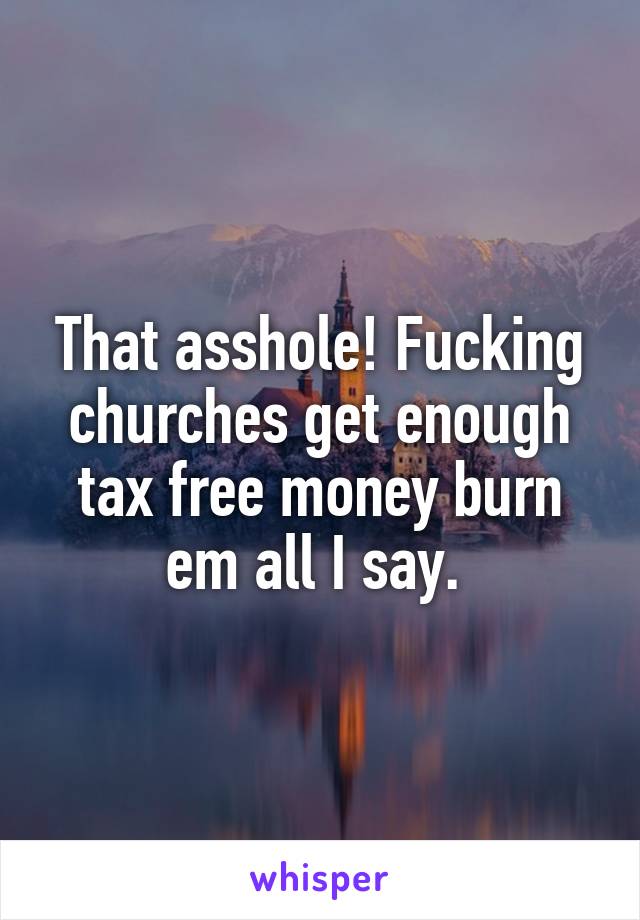 That asshole! Fucking churches get enough tax free money burn em all I say. 