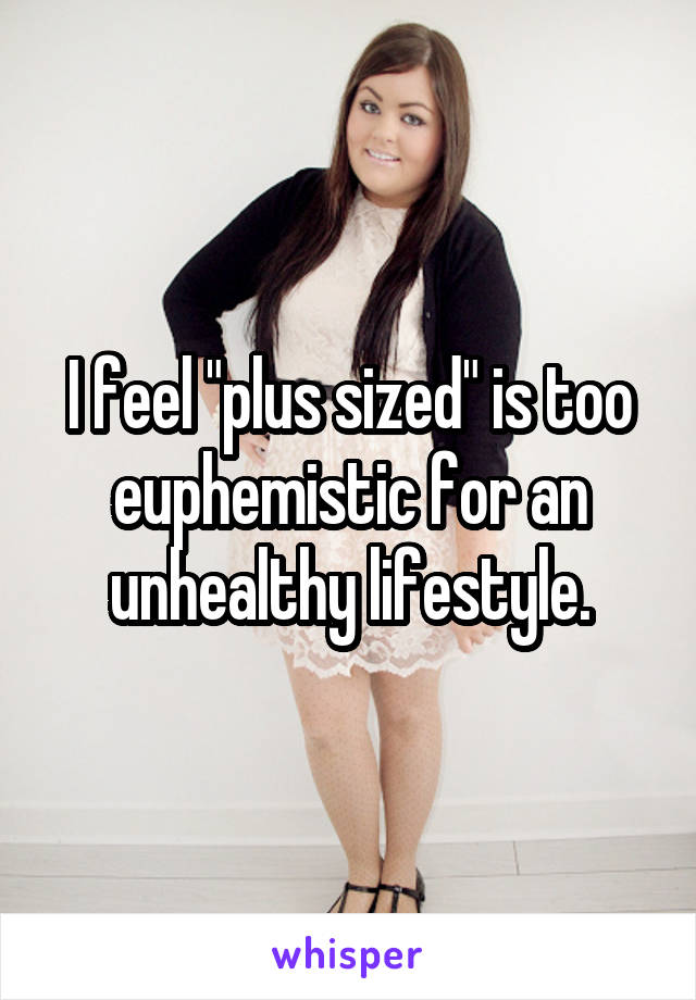 I feel "plus sized" is too euphemistic for an unhealthy lifestyle.