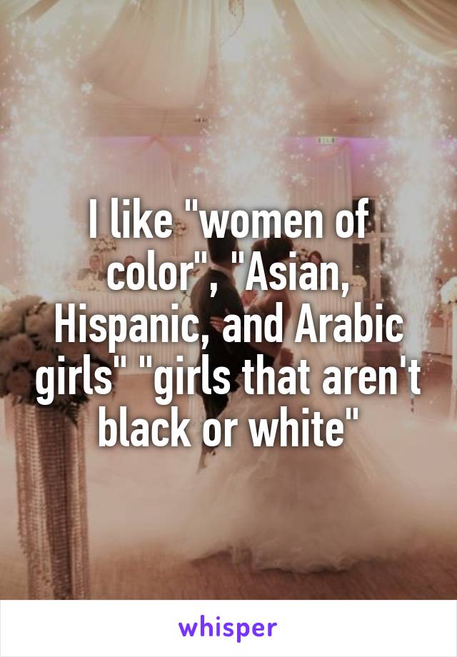 I like "women of color", "Asian, Hispanic, and Arabic girls" "girls that aren't black or white"