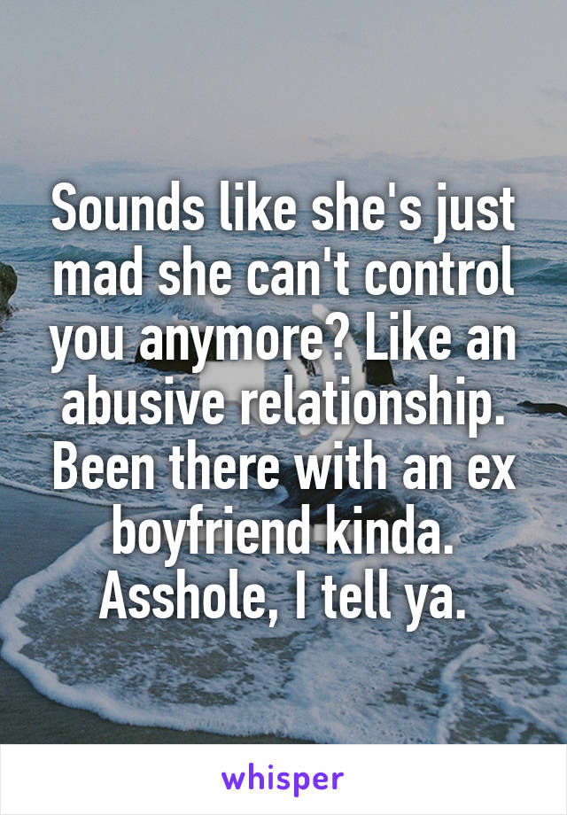 Sounds like she's just mad she can't control you anymore? Like an abusive relationship. Been there with an ex boyfriend kinda. Asshole, I tell ya.