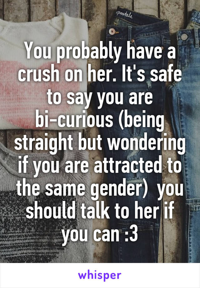 You probably have a crush on her. It's safe to say you are bi-curious (being straight but wondering if you are attracted to the same gender)  you should talk to her if you can :3