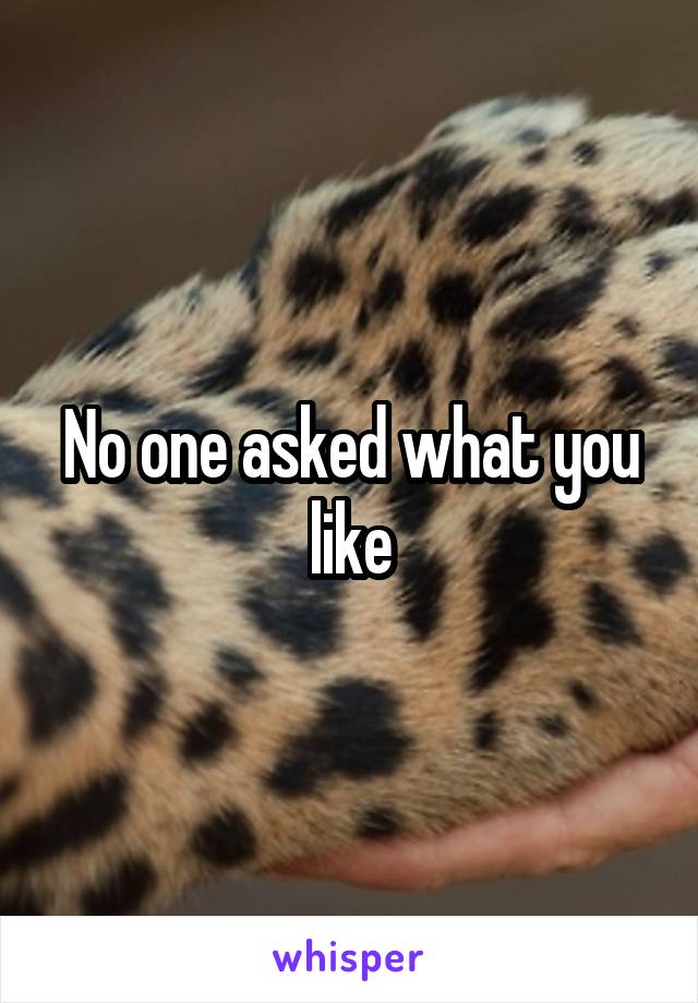 No one asked what you like