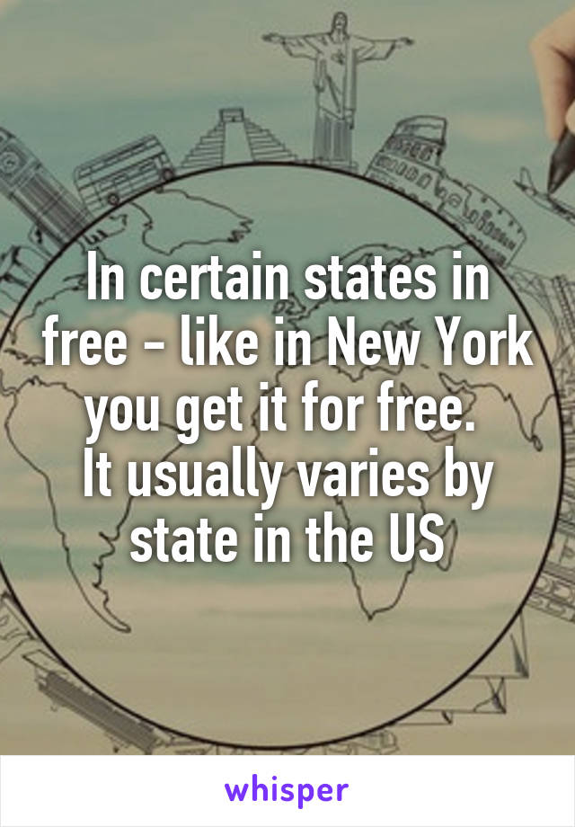 In certain states in free - like in New York you get it for free. 
It usually varies by state in the US