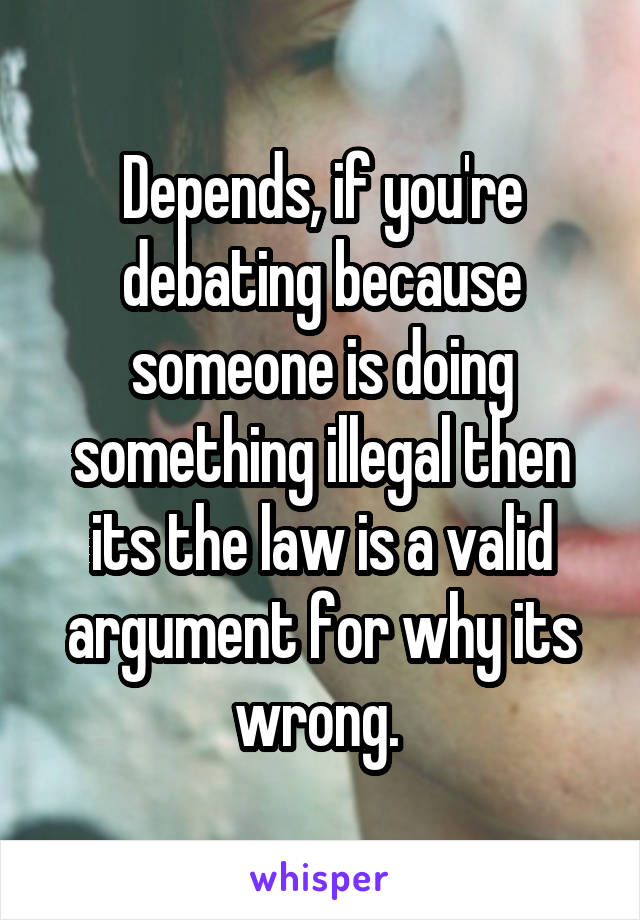 Depends, if you're debating because someone is doing something illegal then its the law is a valid argument for why its wrong. 