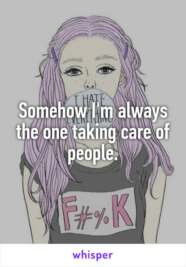 Somehow I'm always the one taking care of people.