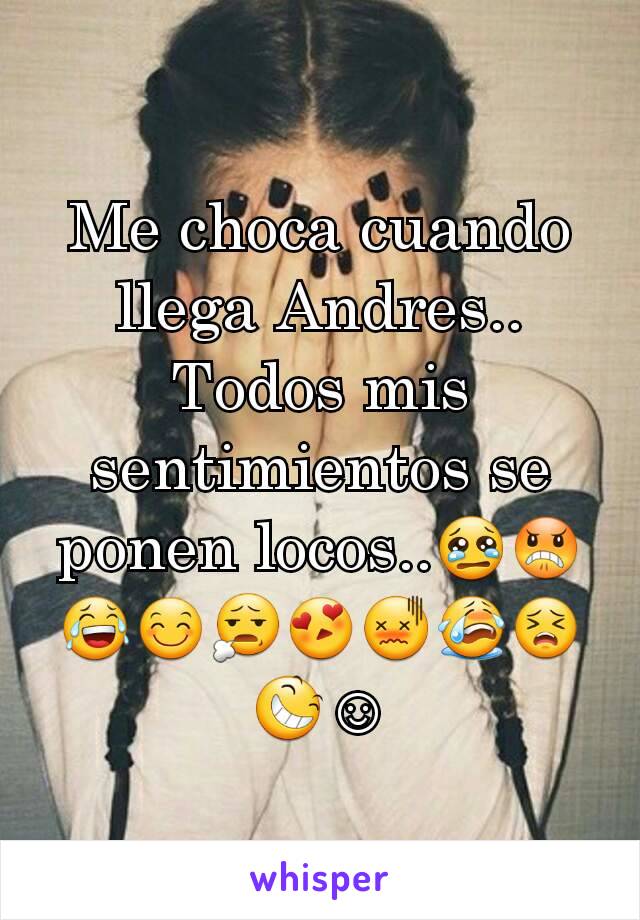 Me choca cuando llega Andres..
Todos mis sentimientos se ponen locos..😢😠😂😊😧😍😖😭😣😆☺