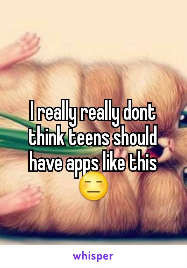 I really really dont think teens should have apps like this
😑