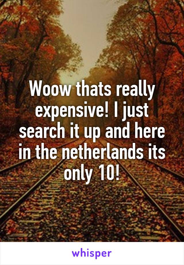 Woow thats really expensive! I just search it up and here in the netherlands its only 10!