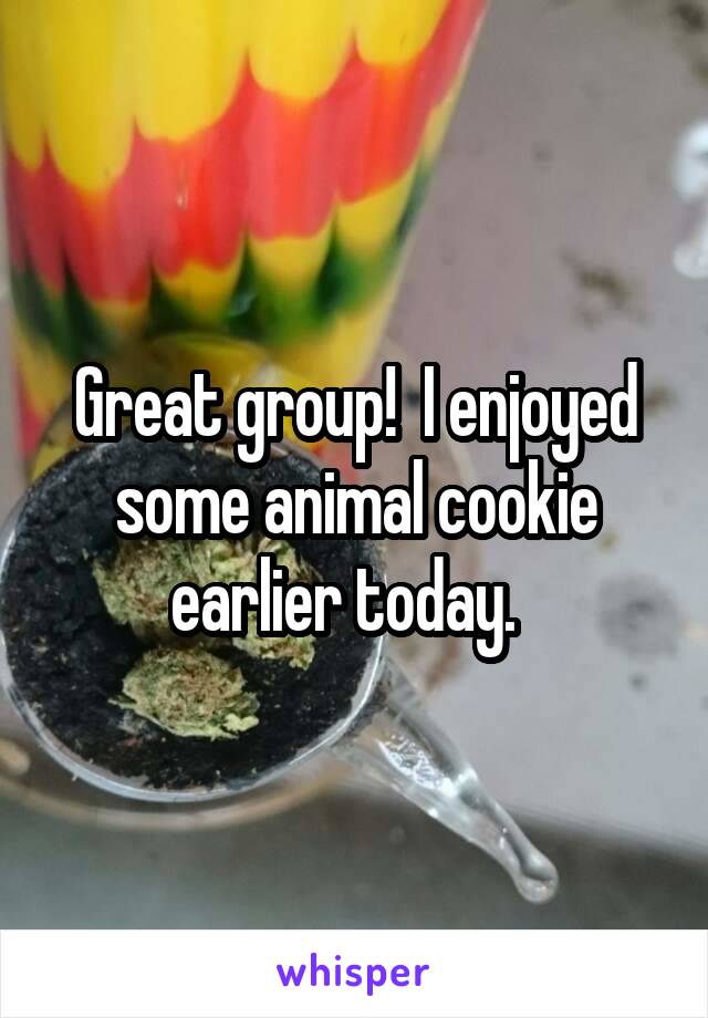 Great group!  I enjoyed some animal cookie earlier today.  