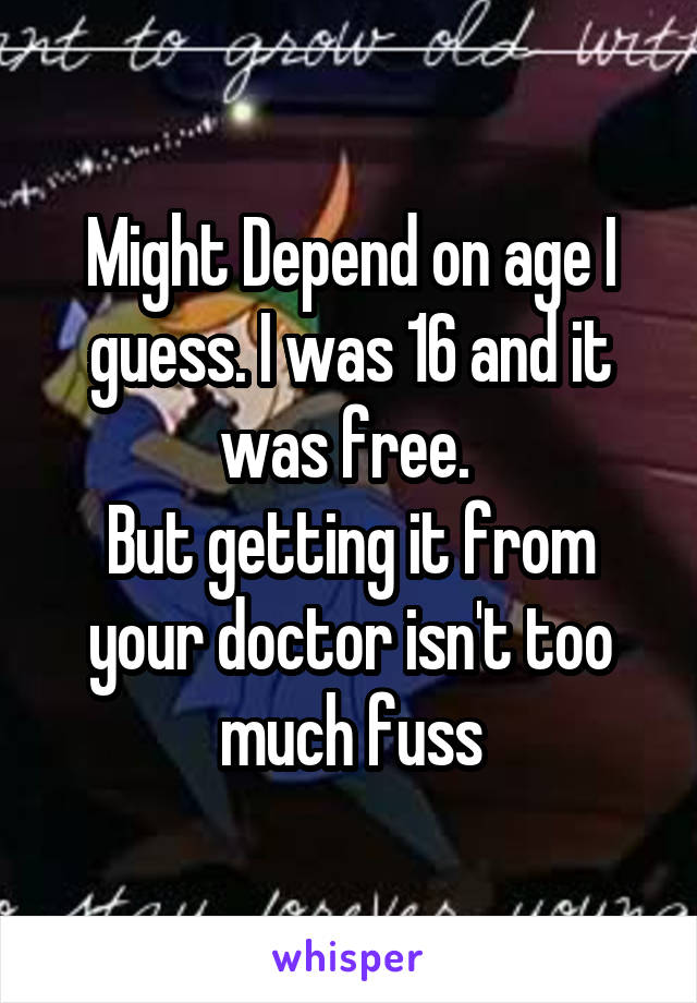 Might Depend on age I guess. I was 16 and it was free. 
But getting it from your doctor isn't too much fuss