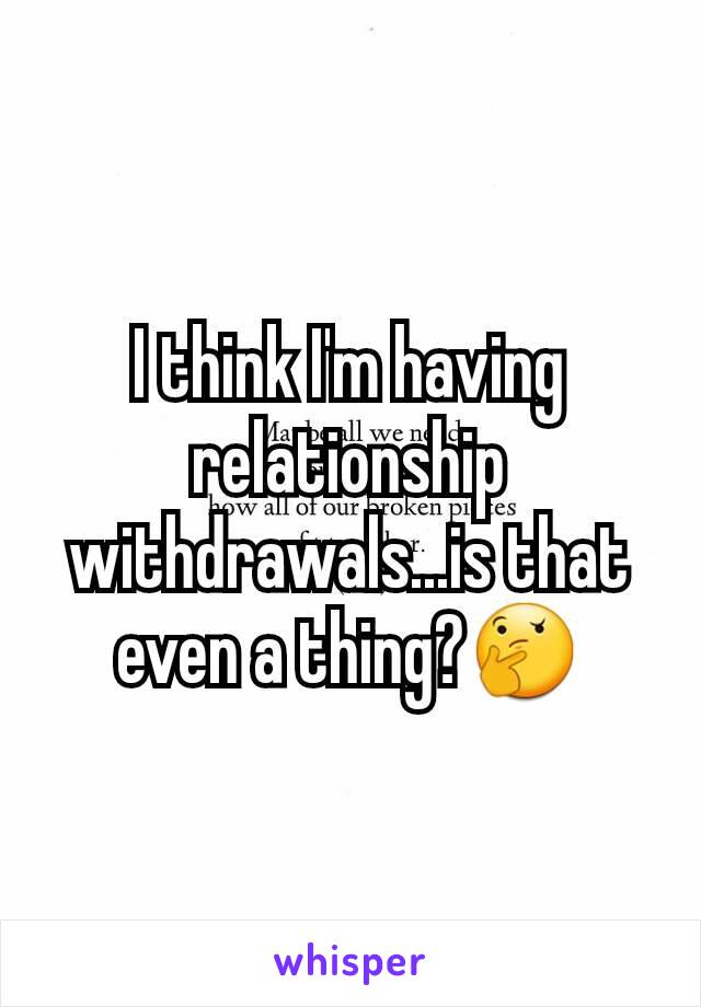 I think I'm having relationship withdrawals...is that even a thing?🤔