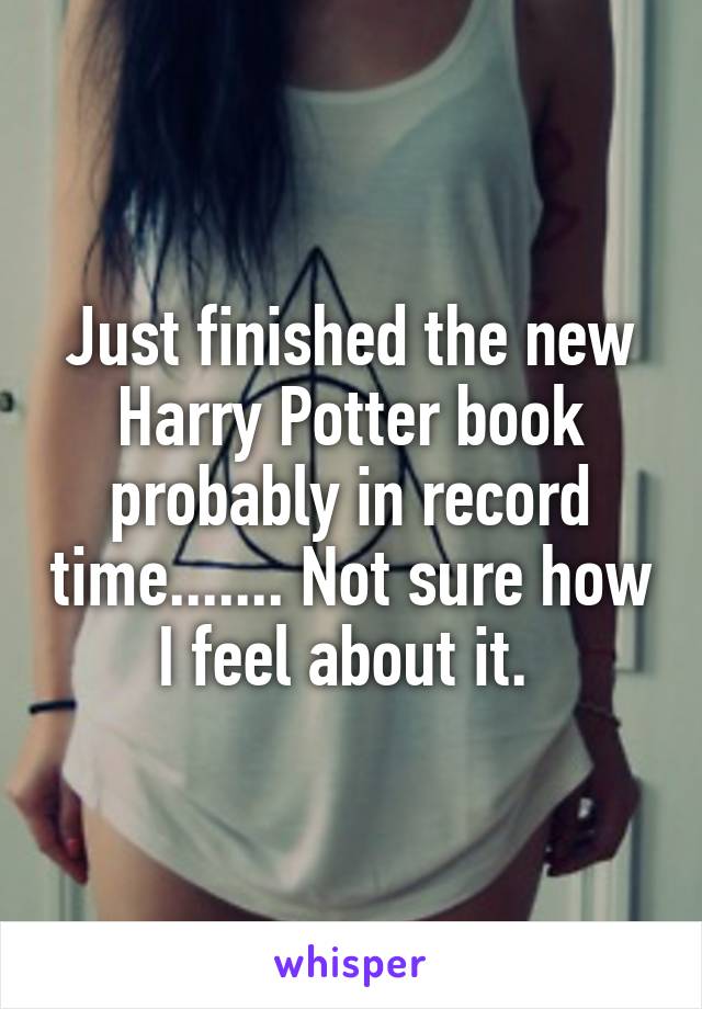 Just finished the new Harry Potter book probably in record time....... Not sure how I feel about it. 