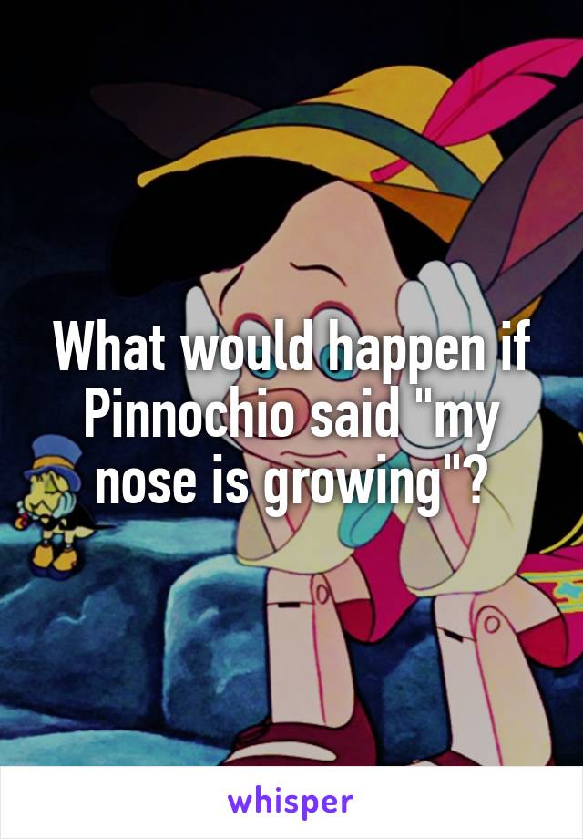 What would happen if Pinnochio said "my nose is growing"?